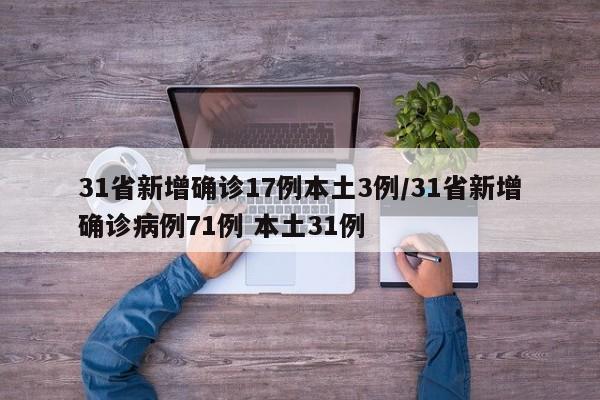 31省新增确诊17例本土3例/31省新增确诊病例71例 本土31例
