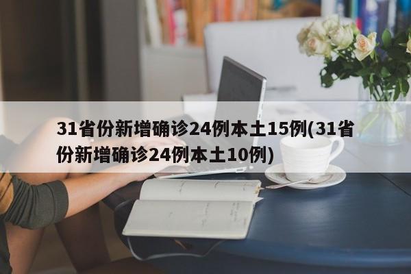 31省份新增确诊24例本土15例(31省份新增确诊24例本土10例)