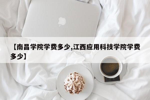 【南昌学院学费多少,江西应用科技学院学费多少】