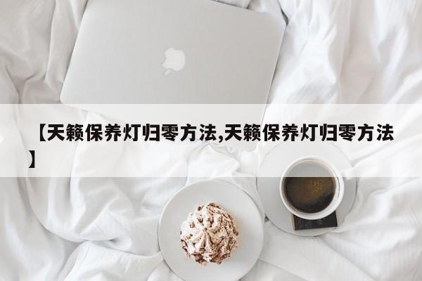 【天籁保养灯归零方法,天籁保养灯归零方法】
