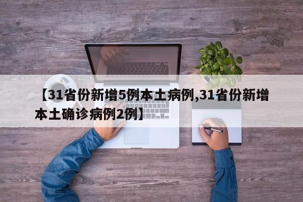 【31省份新增5例本土病例,31省份新增本土确诊病例2例】
