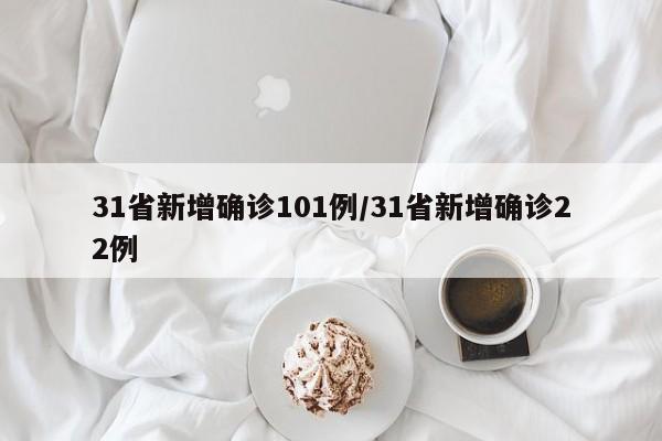 31省新增确诊101例/31省新增确诊22例