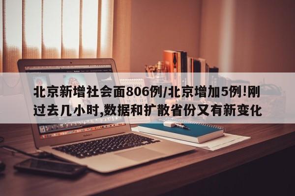 北京新增社会面806例/北京增加5例!刚过去几小时,数据和扩散省份又有新变化