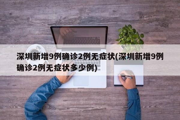 深圳新增9例确诊2例无症状(深圳新增9例确诊2例无症状多少例)
