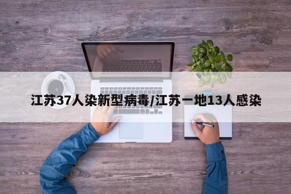 江苏37人染新型病毒/江苏一地13人感染