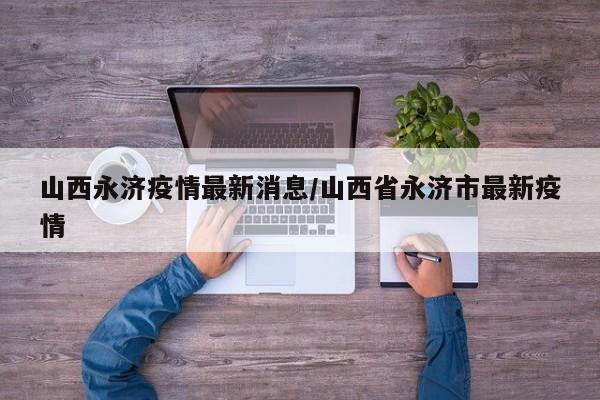山西永济疫情最新消息/山西省永济市最新疫情