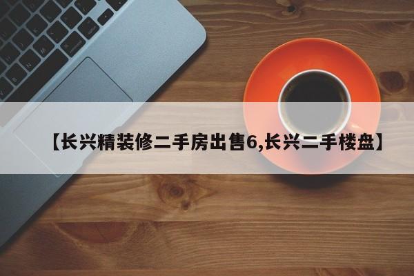 【长兴精装修二手房出售6,长兴二手楼盘】