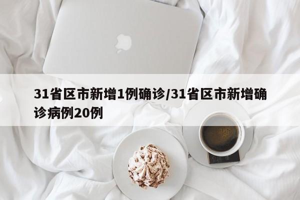 31省区市新增1例确诊/31省区市新增确诊病例20例