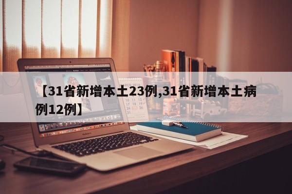 【31省新增本土23例,31省新增本土病例12例】