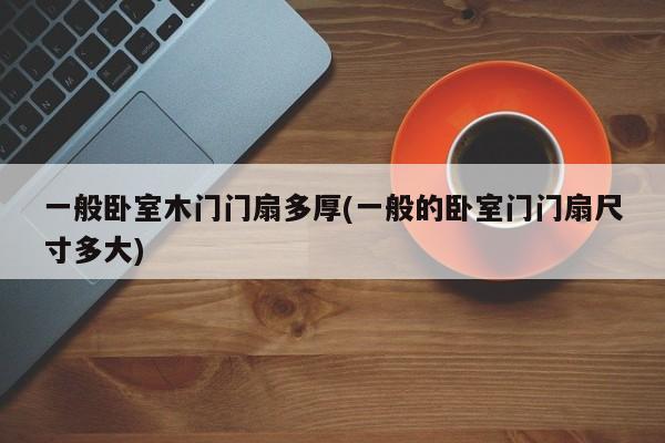 一般卧室木门门扇多厚(一般的卧室门门扇尺寸多大)
