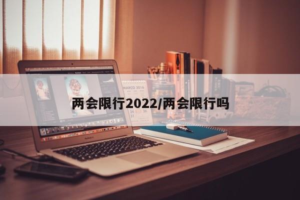 两会限行2022/两会限行吗