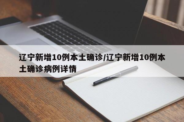 辽宁新增10例本土确诊/辽宁新增10例本土确诊病例详情