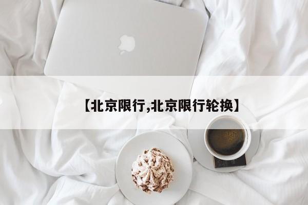 【北京限行,北京限行轮换】