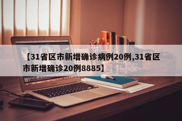 【31省区市新增确诊病例20例,31省区市新增确诊20例8885】