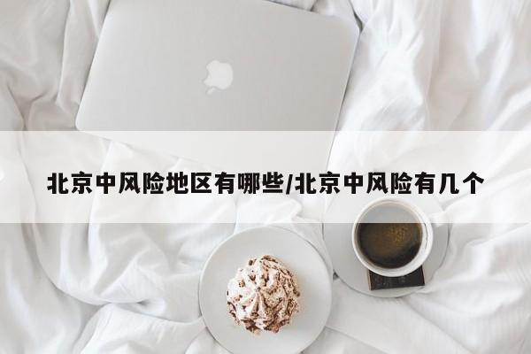 北京中风险地区有哪些/北京中风险有几个