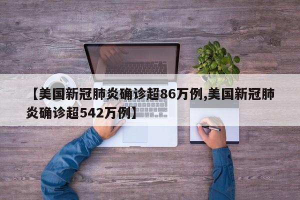 【美国新冠肺炎确诊超86万例,美国新冠肺炎确诊超542万例】