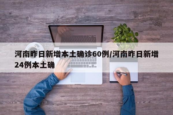 河南昨日新增本土确诊60例/河南昨日新增24例本土确
