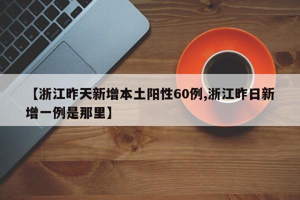 【浙江昨天新增本土阳性60例,浙江昨日新增一例是那里】