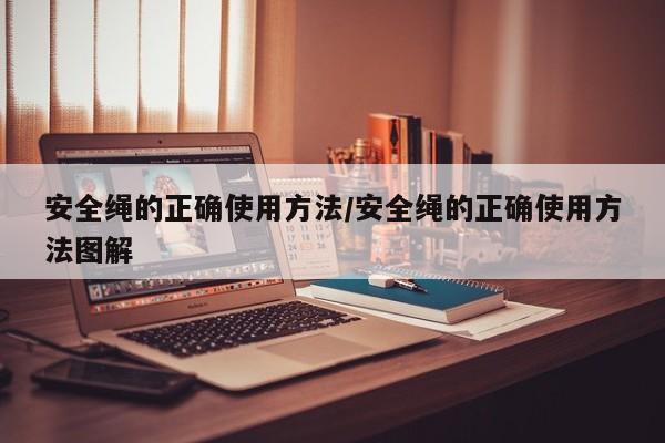 安全绳的正确使用方法/安全绳的正确使用方法图解