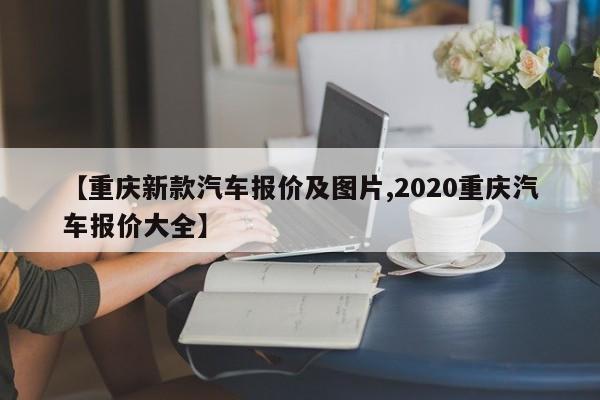 【重庆新款汽车报价及图片,2020重庆汽车报价大全】
