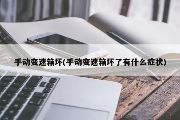 手动变速箱坏(手动变速箱坏了有什么症状)