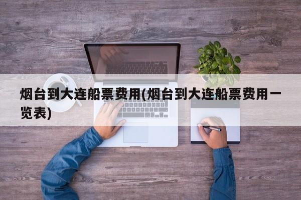 烟台到大连船票费用(烟台到大连船票费用一览表)