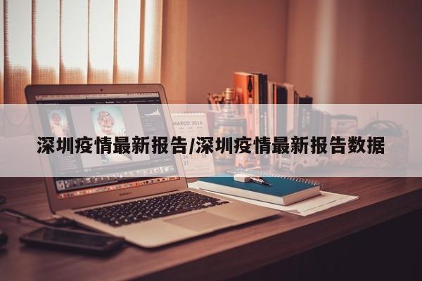 深圳疫情最新报告/深圳疫情最新报告数据