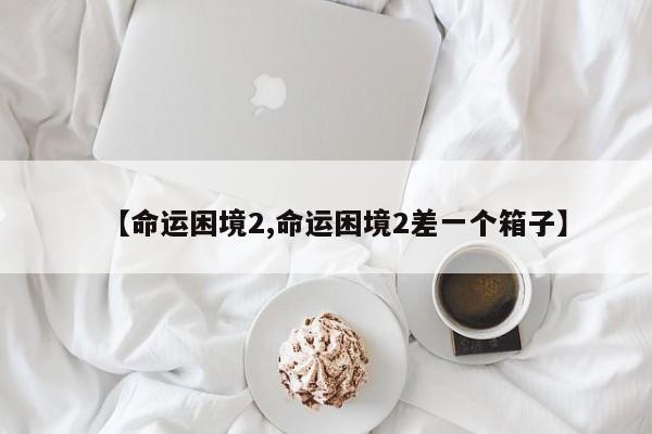 【命运困境2,命运困境2差一个箱子】