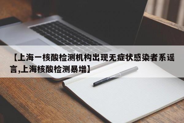 【上海一核酸检测机构出现无症状感染者系谣言,上海核酸检测暴增】