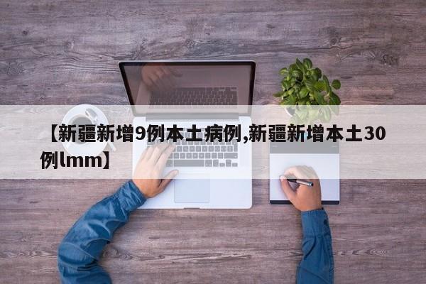 【新疆新增9例本土病例,新疆新增本土30例lmm】