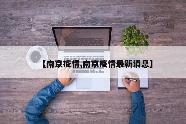 【南京疫情,南京疫情最新消息】