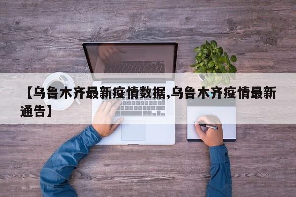 【乌鲁木齐最新疫情数据,乌鲁木齐疫情最新通告】
