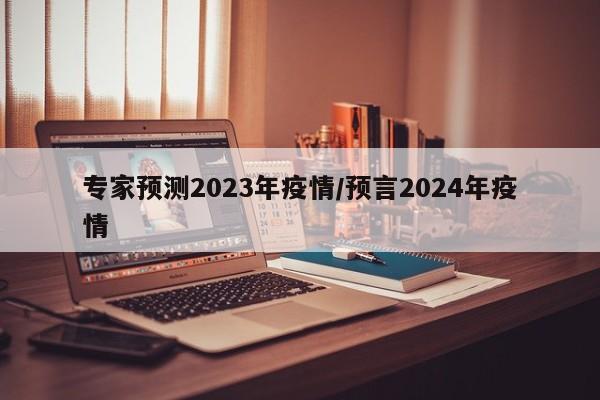 专家预测2023年疫情/预言2024年疫情