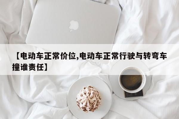 【电动车正常价位,电动车正常行驶与转弯车撞谁责任】