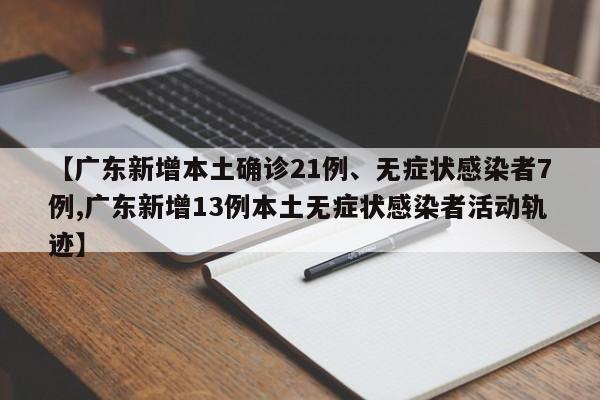 【广东新增本土确诊21例、无症状感染者7例,广东新增13例本土无症状感染者活动轨迹】