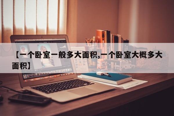 【一个卧室一般多大面积,一个卧室大概多大面积】