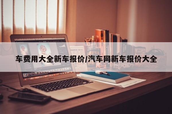 车费用大全新车报价/汽车网新车报价大全