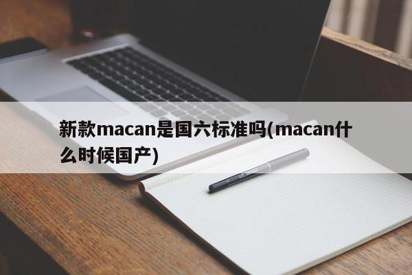 新款macan是国六标准吗(macan什么时候国产)