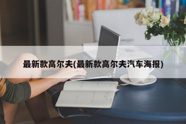 最新款高尔夫(最新款高尔夫汽车海报)