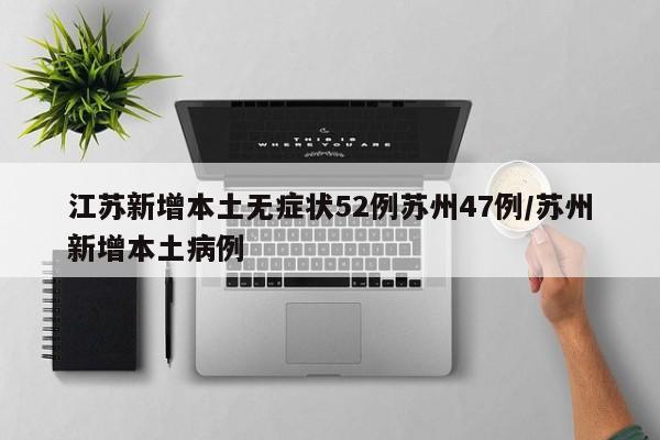 江苏新增本土无症状52例苏州47例/苏州新增本土病例