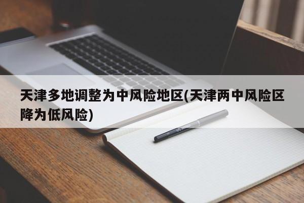 天津多地调整为中风险地区(天津两中风险区降为低风险)