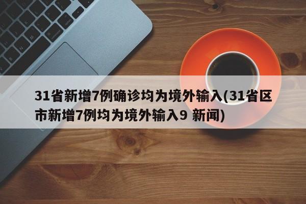 31省新增7例确诊均为境外输入(31省区市新增7例均为境外输入9 新闻)