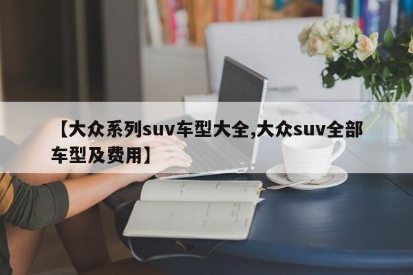 【大众系列suv车型大全,大众suv全部车型及费用】