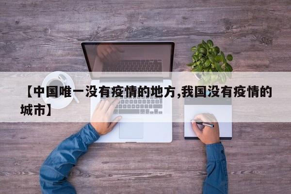 【中国唯一没有疫情的地方,我国没有疫情的城市】