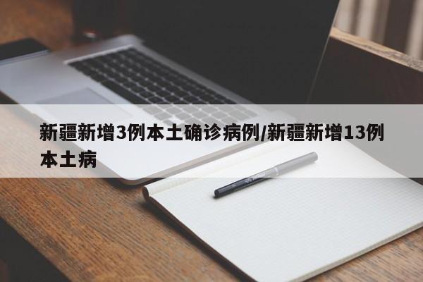 新疆新增3例本土确诊病例/新疆新增13例本土病