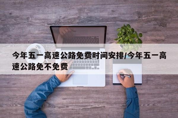 今年五一高速公路免费时间安排/今年五一高速公路免不免费