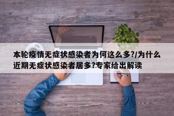本轮疫情无症状感染者为何这么多?/为什么近期无症状感染者居多?专家给出解读
