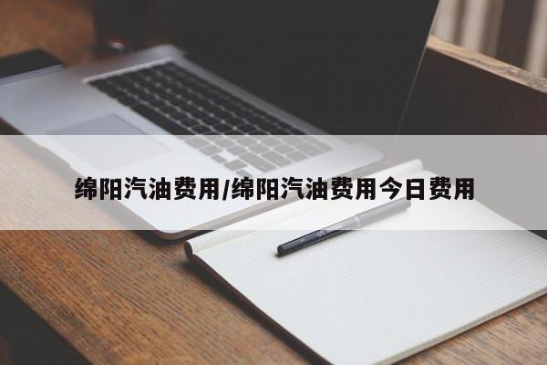 绵阳汽油费用/绵阳汽油费用今日费用