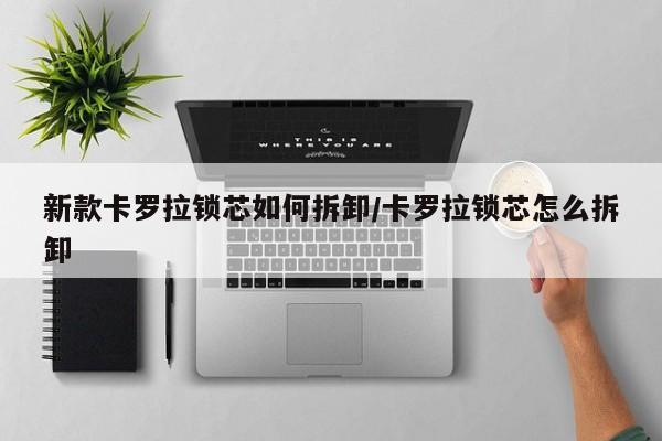 新款卡罗拉锁芯如何拆卸/卡罗拉锁芯怎么拆卸