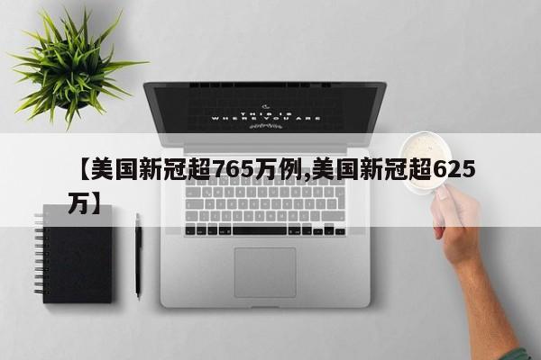【美国新冠超765万例,美国新冠超625万】